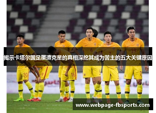 揭示卡塔尔国足屡遭克星的真相深挖其成为苦主的五大关键原因