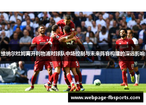 维纳尔杜姆离开利物浦对球队中场控制与未来阵容构建的深远影响