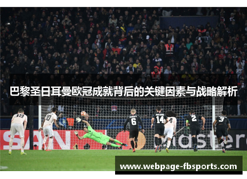 巴黎圣日耳曼欧冠成就背后的关键因素与战略解析