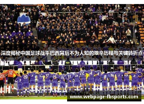 深度揭秘中国足球战平巴西背后不为人知的艰辛历程与关键转折点