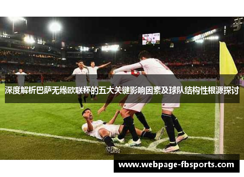 深度解析巴萨无缘欧联杯的五大关键影响因素及球队结构性根源探讨