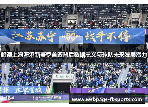 解读上海海港新赛季首签背后数据意义与球队未来发展潜力