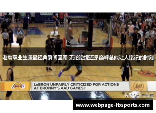 老詹职业生涯最经典瞬间回顾 无论逆境还是巅峰总能让人铭记的时刻