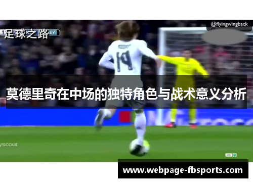 莫德里奇在中场的独特角色与战术意义分析