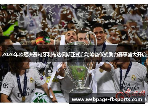 2026年欧冠决赛匈牙利布达佩斯正式启动筹备仪式助力赛事盛大开启
