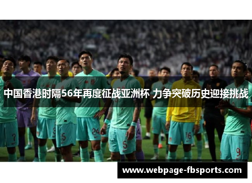 中国香港时隔56年再度征战亚洲杯 力争突破历史迎接挑战