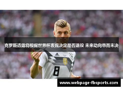 克罗斯透露将根据世界杯表现决定是否退役 未来动向悬而未决 克罗斯透露将根据世界杯表现决定是否退役 未来动向悬而未决