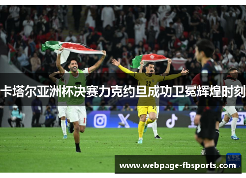 卡塔尔亚洲杯决赛力克约旦成功卫冕辉煌时刻