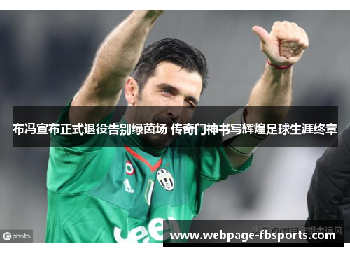 布冯宣布正式退役告别绿茵场 传奇门神书写辉煌足球生涯终章 布冯宣布正式退役告别绿茵场 传奇门神书写辉煌足球生涯终章