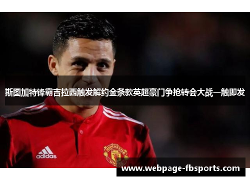 斯图加特锋霸吉拉西触发解约金条款英超豪门争抢转会大战一触即发 斯图加特锋霸吉拉西触发解约金条款英超豪门争抢转会大战一触即发