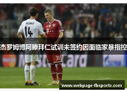 杰罗姆博阿滕拜仁试训未签约因面临家暴指控