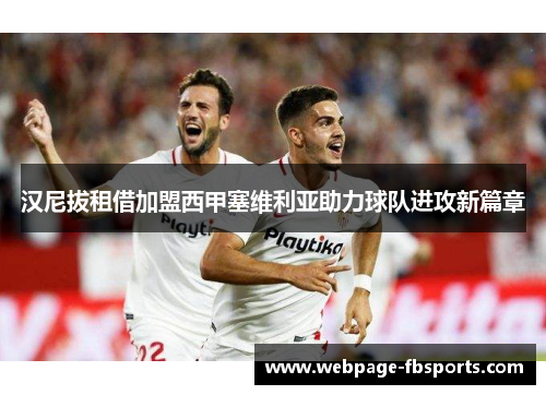 汉尼拔租借加盟西甲塞维利亚助力球队进攻新篇章 汉尼拔租借加盟西甲塞维利亚助力球队进攻新篇章