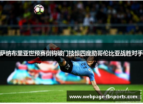 萨纳布里亚世预赛倒钩破门技惊四座助哥伦比亚战胜对手 萨纳布里亚世预赛倒钩破门技惊四座助哥伦比亚战胜对手