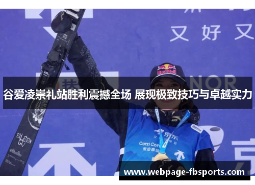 谷爱凌崇礼站胜利震撼全场 展现极致技巧与卓越实力