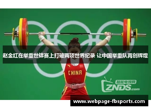 赵金红在举重世锦赛上打破两项世界纪录 让中国举重队再创辉煌