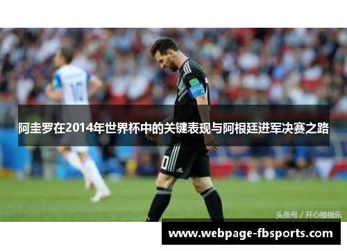 阿圭罗在2014年世界杯中的关键表现与阿根廷进军决赛之路