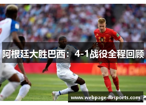 阿根廷大胜巴西:4-1战役全程回顾 阿根廷大胜巴西:4-1战役全程回顾