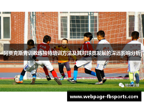 阿贾克斯青训教练独特培训方法及其对球员发展的深远影响分析