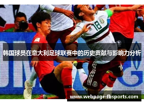 韩国球员在意大利足球联赛中的历史贡献与影响力分析 韩国球员在意大利足球联赛中的历史贡献与影响力分析