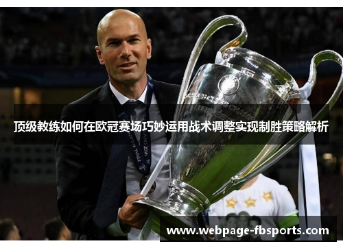 顶级教练如何在欧冠赛场巧妙运用战术调整实现制胜策略解析 顶级教练如何在欧冠赛场巧妙运用战术调整实现制胜策略解析