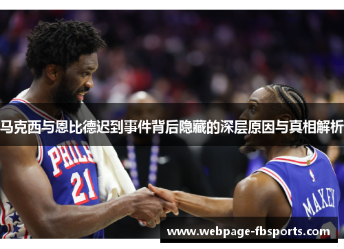 马克西与恩比德迟到事件背后隐藏的深层原因与真相解析 马克西与恩比德迟到事件背后隐藏的深层原因与真相解析